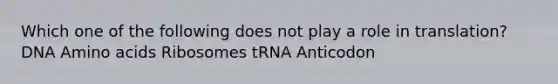 Which one of the following does not play a role in translation? DNA <a href='https://www.questionai.com/knowledge/k9gb720LCl-amino-acids' class='anchor-knowledge'>amino acids</a> Ribosomes tRNA Anticodon