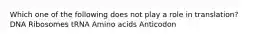 Which one of the following does not play a role in translation? DNA Ribosomes tRNA Amino acids Anticodon