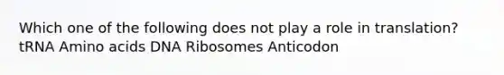 Which one of the following does not play a role in translation? tRNA Amino acids DNA Ribosomes Anticodon