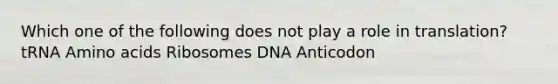 Which one of the following does not play a role in translation? tRNA Amino acids Ribosomes DNA Anticodon