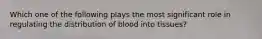 Which one of the following plays the most significant role in regulating the distribution of blood into tissues?