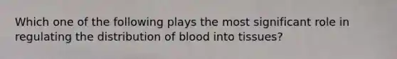 Which one of the following plays the most significant role in regulating the distribution of blood into tissues?