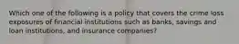 Which one of the following is a policy that covers the crime loss exposures of financial institutions such as banks, savings and loan institutions, and insurance companies?