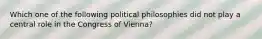 Which one of the following political philosophies did not play a central role in the Congress of Vienna?