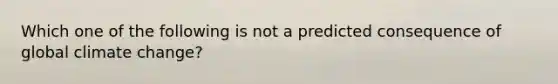 Which one of the following is not a predicted consequence of global climate change?