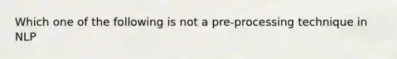 Which one of the following is not a pre-processing technique in NLP