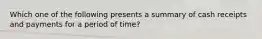 Which one of the following presents a summary of cash receipts and payments for a period of time?