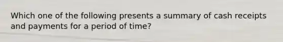 Which one of the following presents a summary of cash receipts and payments for a period of time?