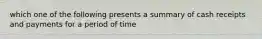 which one of the following presents a summary of cash receipts and payments for a period of time