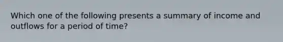 Which one of the following presents a summary of income and outflows for a period of time?