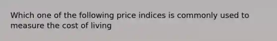 Which one of the following price indices is commonly used to measure the cost of living