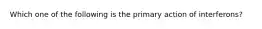 Which one of the following is the primary action of interferons?