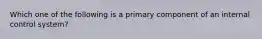 Which one of the following is a primary component of an internal control system?