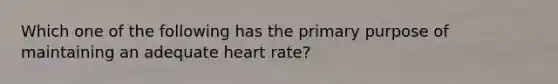 Which one of the following has the primary purpose of maintaining an adequate heart rate?