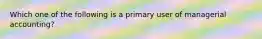 Which one of the following is a primary user of managerial accounting?