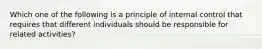 Which one of the following is a principle of internal control that requires that different individuals should be responsible for related activities?