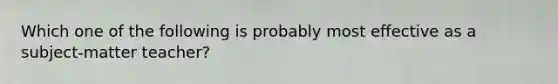 Which one of the following is probably most effective as a subject-matter teacher?