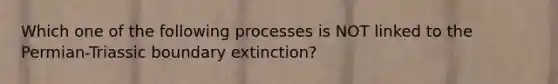 Which one of the following processes is NOT linked to the Permian-Triassic boundary extinction?