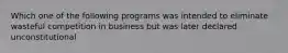 Which one of the following programs was intended to eliminate wasteful competition in business but was later declared unconstitutional