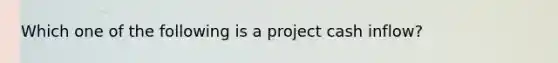 Which one of the following is a project cash inflow?