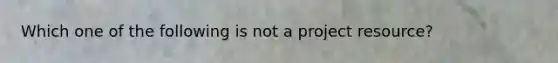 Which one of the following is not a project resource?