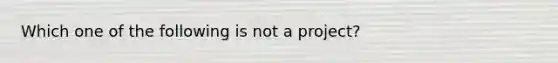 Which one of the following is not a project?