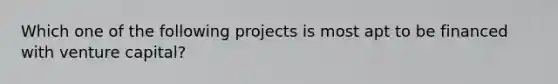 Which one of the following projects is most apt to be financed with venture capital?