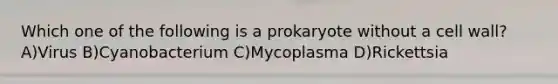 Which one of the following is a prokaryote without a cell wall? A)Virus B)Cyanobacterium C)Mycoplasma D)Rickettsia