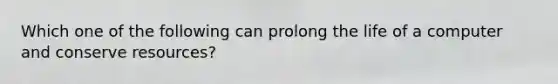 Which one of the following can prolong the life of a computer and conserve resources?