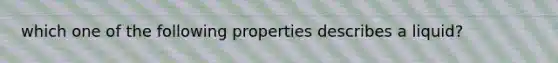 which one of the following properties describes a liquid?