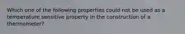 Which one of the following properties could not be used as a temperature sensitive property in the construction of a thermometer?