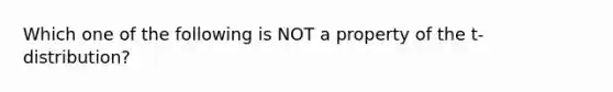 Which one of the following is NOT a property of the t-distribution?