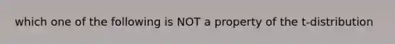 which one of the following is NOT a property of the t-distribution