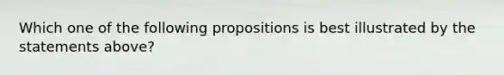 Which one of the following propositions is best illustrated by the statements above?