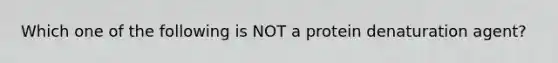 Which one of the following is NOT a protein denaturation agent?