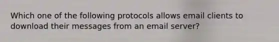 Which one of the following protocols allows email clients to download their messages from an email server?