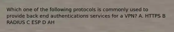 Which one of the following protocols is commonly used to provide back end authentications services for a VPN? A. HTTPS B RADIUS C ESP D AH