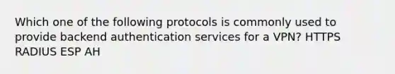 Which one of the following protocols is commonly used to provide backend authentication services for a VPN? HTTPS RADIUS ESP AH