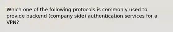 Which one of the following protocols is commonly used to provide backend (company side) authentication services for a VPN?