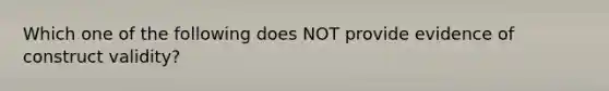 Which one of the following does NOT provide evidence of construct validity?