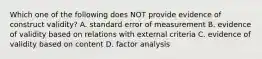 Which one of the following does NOT provide evidence of construct validity? A. standard error of measurement B. evidence of validity based on relations with external criteria C. evidence of validity based on content D. factor analysis