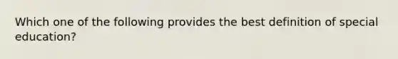 Which one of the following provides the best definition of special education?