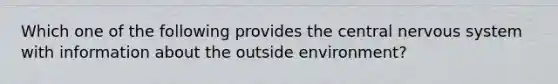 Which one of the following provides the central nervous system with information about the outside environment?