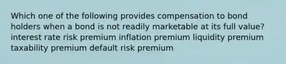 Which one of the following provides compensation to bond holders when a bond is not readily marketable at its full value? interest rate risk premium inflation premium liquidity premium taxability premium default risk premium