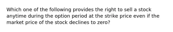 Which one of the following provides the right to sell a stock anytime during the option period at the strike price even if the market price of the stock declines to zero?