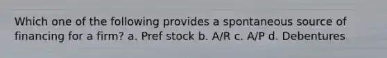 Which one of the following provides a spontaneous source of financing for a firm? a. Pref stock b. A/R c. A/P d. Debentures