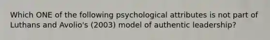 Which ONE of the following psychological attributes is not part of Luthans and Avolio's (2003) model of authentic leadership?