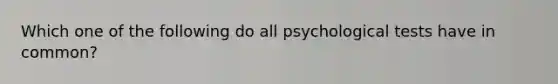 Which one of the following do all psychological tests have in common?