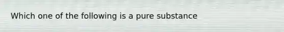 Which one of the following is a pure substance