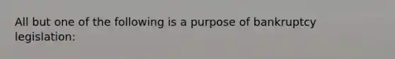 All but one of the following is a purpose of bankruptcy legislation: